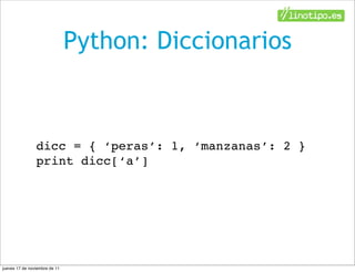 Python: Diccionarios



                dicc = { ‘peras’: 1, ‘manzanas’: 2 }
                print dicc[‘a’]




jueves 17 de noviembre de 11
 