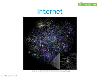 Internet




                               http://es.wikipedia.org/wiki/Archivo:Internet_map_1024.jpg



jueves 17 de noviembre de 11
 