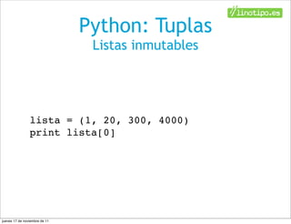 Python: Tuplas
                                Listas inmutables




                lista = (1, 20, 300, 4000)
                print lista[0]




jueves 17 de noviembre de 11
 