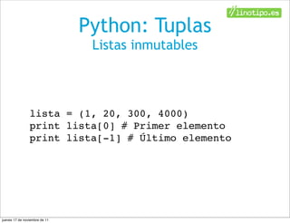 Python: Tuplas
                                Listas inmutables



                lista = (1, 20, 300, 4000)
                print lista[0] # Primer elemento
                print lista[-1] # Último elemento




jueves 17 de noviembre de 11
 