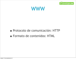 WWW



                    • Protocolo de comunicación: HTTP
                    • Formato de contenidos: HTML


jueves 17 de noviembre de 11
 