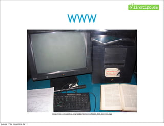 WWW




                               http://es.wikipedia.org/wiki/Archivo:First_Web_Server.jpg




jueves 17 de noviembre de 11
 