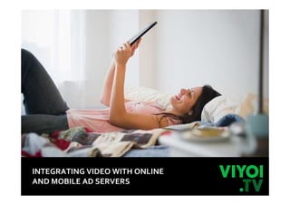 INTEGRATING VIDEO WITH ONLINE
AND MOBILE AD SERVERS
 