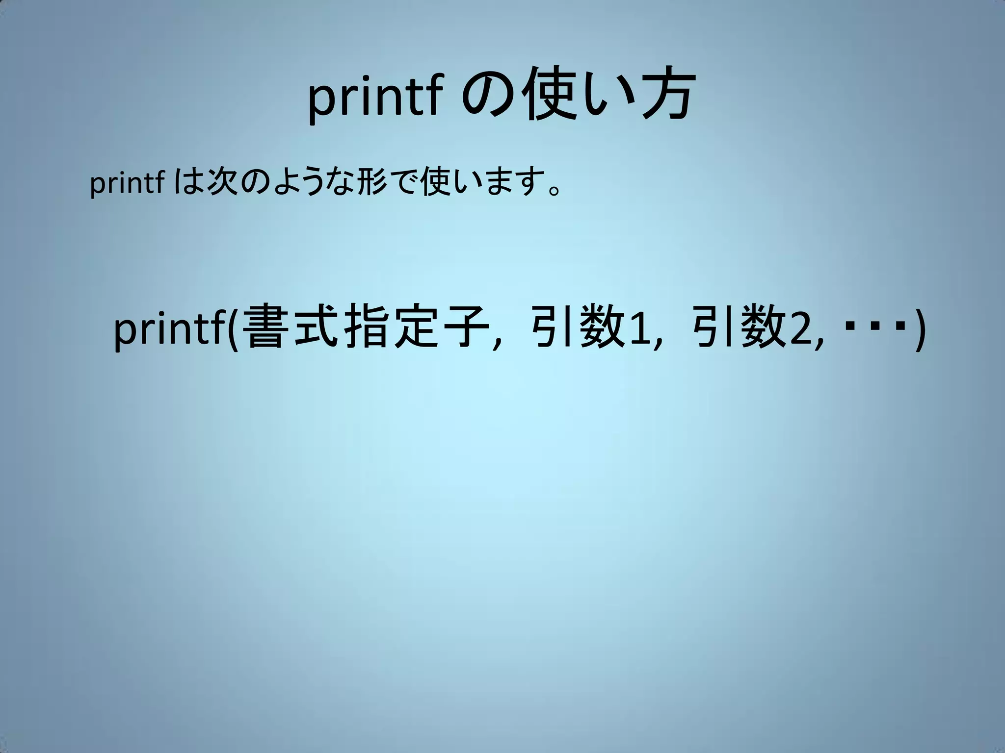 printf の使い方
printf は次のような形で使います。



printf(書式指定子, 引数1, 引数2, ・・・)
 