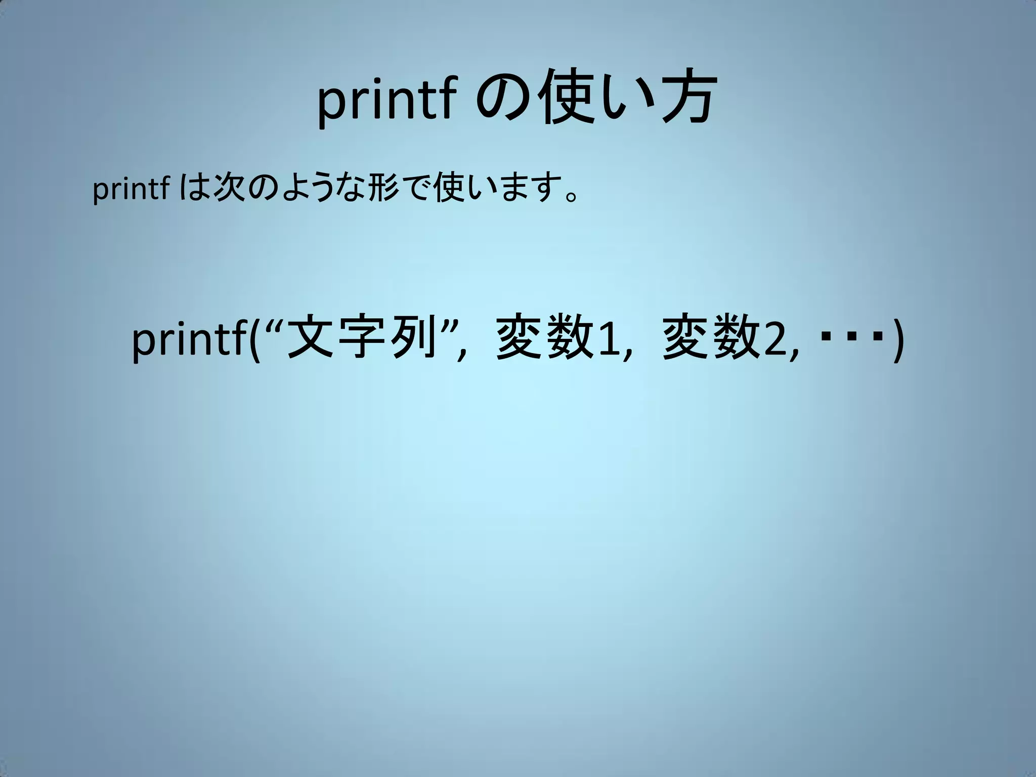 printf の使い方
printf は次のような形で使います。



 printf(“文字列”, 変数1, 変数2, ・・・)
 