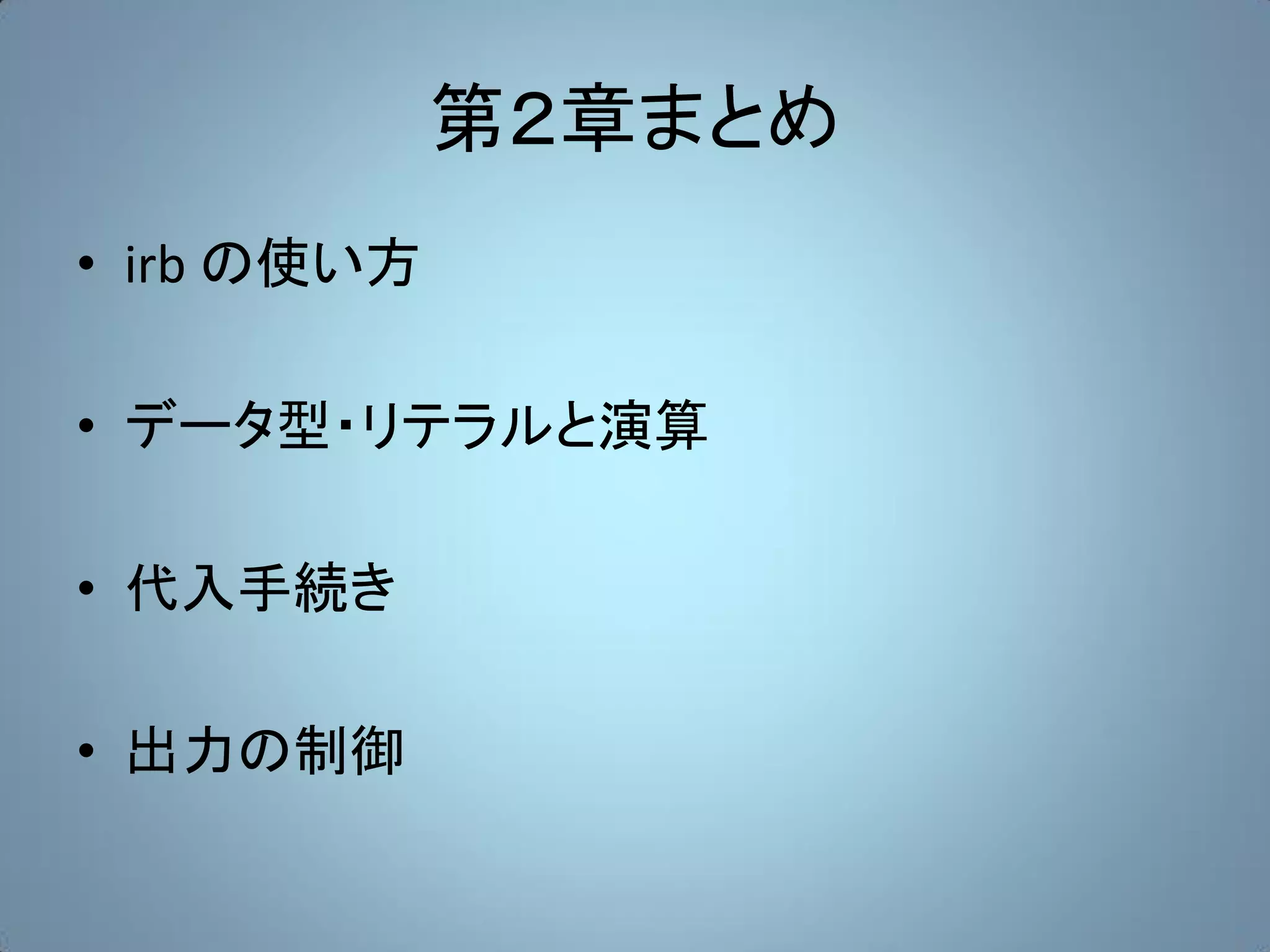 第２章まとめ
• irb の使い方

• データ型・リテラルと演算

• 代入手続き

• 出力の制御
 