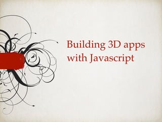 Building 3D apps
with Javascript
 