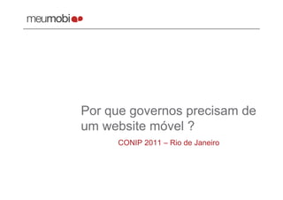 Por que governos precisam de
um website móvel ?
     CONIP 2011 – Rio de Janeiro
 
