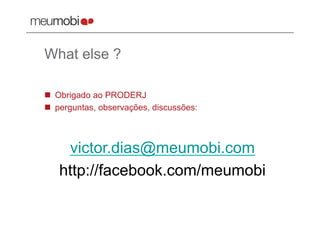 What else ?

  Obrigado ao PRODERJ
  perguntas, observações, discussões:



    victor.dias@meumobi.com
   http://facebook.com/meumobi
 