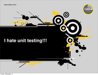 www.odd-e.com




      I hate unit testing!!!




Friday, 9 December, 11
 