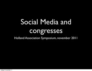 Social Media and
                               congresses
                         Holland Association Symposium, november 2011




vrijdag 18 november 11
 