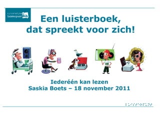 Een luisterboek, dat spreekt voor zich! Iederéén kan lezen Saskia Boets – 18 november 2011 