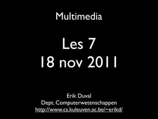 Multimedia

    Les 7
 18 nov 2011
            Erik Duval
   Dept. Computerwetenschappen
http://www.cs.kuleuven.ac.be/~erikd/
 