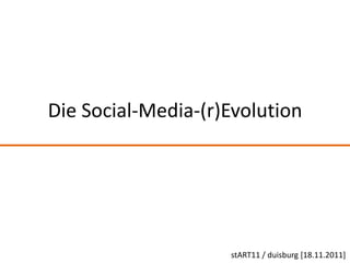 Die Social-Media-(r)Evolution




                    stART11 / duisburg [18.11.2011]
 