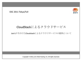 OSC 2011 Tokyo/Fall




       CloudStackによるクラウドサービス
 Joe'sが手がけたCloudstackによるクラウドサービスの提供について




             Copyright ©2011 J oe’s Web Hosting, Inc. All rights reserved.
 