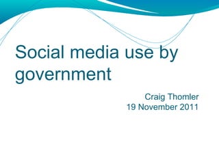 Social media use by government Craig Thomler 19 November 2011 