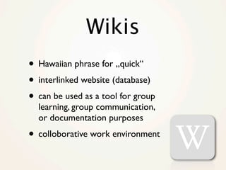 Wikis
• Hawaiian phrase for „quick“
• interlinked website (database)
• can be used as a tool for group
  learning, group c...