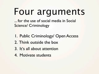 Four arguments
... for the use of social media in Social
Science/ Criminology

1.   Public Criminology/ Open Access
2.   T...