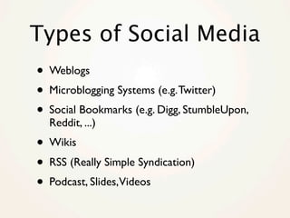 Types of Social Media
• Weblogs
• Microblogging Systems (e.g. Twitter)
• Social Bookmarks (e.g. Digg, StumbleUpon,
  Reddi...