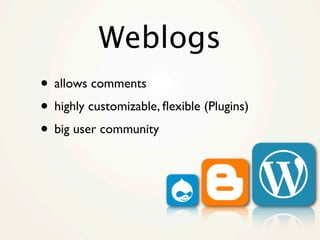 Weblogs
• allows comments
• highly customizable, ﬂexible (Plugins)
• big user community
 