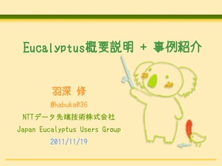 Eucalyptus概要説明 + 事例紹介


         羽深 修
        @habuka036
 NTTデータ先端技術株式会社
Japan Eucalyptus Users Group
        2011/11/19
 