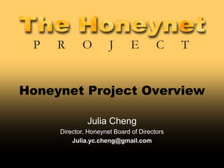 Honeynet Project Overview
Julia Cheng
Director, Honeynet Board of Directors
Julia.yc.cheng@gmail.com
 