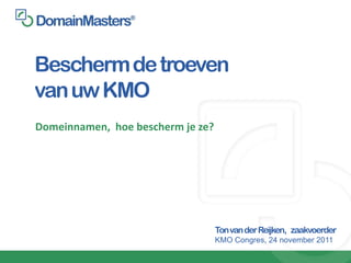 Bescherm de troeven
van uw KMO
Domeinnamen, hoe bescherm je ze?




                                   Ton van der Reijken, zaakvoerder
                                   KMO Congres, 24 november 2011
 