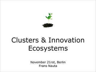 Clusters & Innovation
     Ecosystems
     November 21rst, Berlin
         Frans Nauta
 