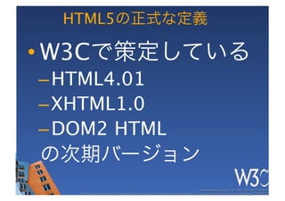 HTML5

• W3C          
– HTML4.01
– XHTML1.0
– DOM2 HTML

 