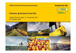Politik und Unternehmensverantwortung




GoGreen @ Deutsche Post DHL

GreenIT-Summit, Berlin, 21. November 2011
Dr. Winfried Häser
 
