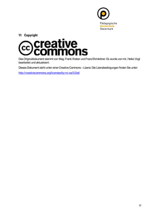Das Originaldokument stammt von Mag. Frank Weber und Franz Ehrnleitner. Es wurde von mir, Heiko Vogl
bearbeitet und aktualisiert.
Dieses Dokument steht unter einer Creative Commons – Lizenz: Die Lizenzbedingungen finden Sie unter:
http://creativecommons.org/licenses/by-nc-sa/3.0/at/
 