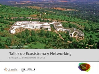 Programa BusinessUp


 Taller de Ecosistema y Networking
 Santiago, 22 de Noviembre de 2011

Diseñado especialmente para:
 