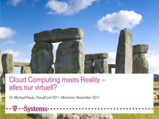 Cloud Computing meets Reality –
alles nur virtuell?
Dr. Michael Pauly, CloudConf 2011, München, November 2011
 
