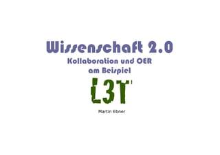 Wissenschaft 2.0
  Kollaboration und OER
       am Beispiel


       L3T!
         Martin Ebner
 