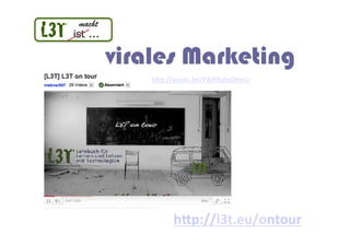 macht
L3T!   ist ...

                 virales Marketing
                     h"p://youtu.be/FWRRySx0HmU	
  




         ...