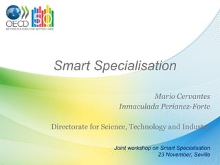 Smart Specialisation  Mario Cervantes Inmaculada Perianez-Forte Directorate for Science, Technology and Industry Joint workshop on Smart Specialisation 23 November, Seville 