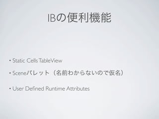 IB


• Static   Cells TableView

• Scene


• User     Deﬁned Runtime Attributes
 