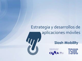Estrategia y desarrollos de
      aplicaciones móviles

            Slash Mobility
 