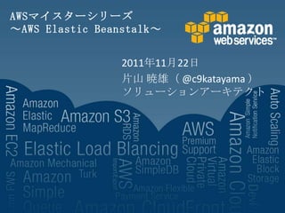 AWSマイスターシリーズ
～AWS Elastic Beanstalk～


                2011年11月22日
                片山 暁雄（ @c9katayama ）
                ソリューションアーキテクト
 