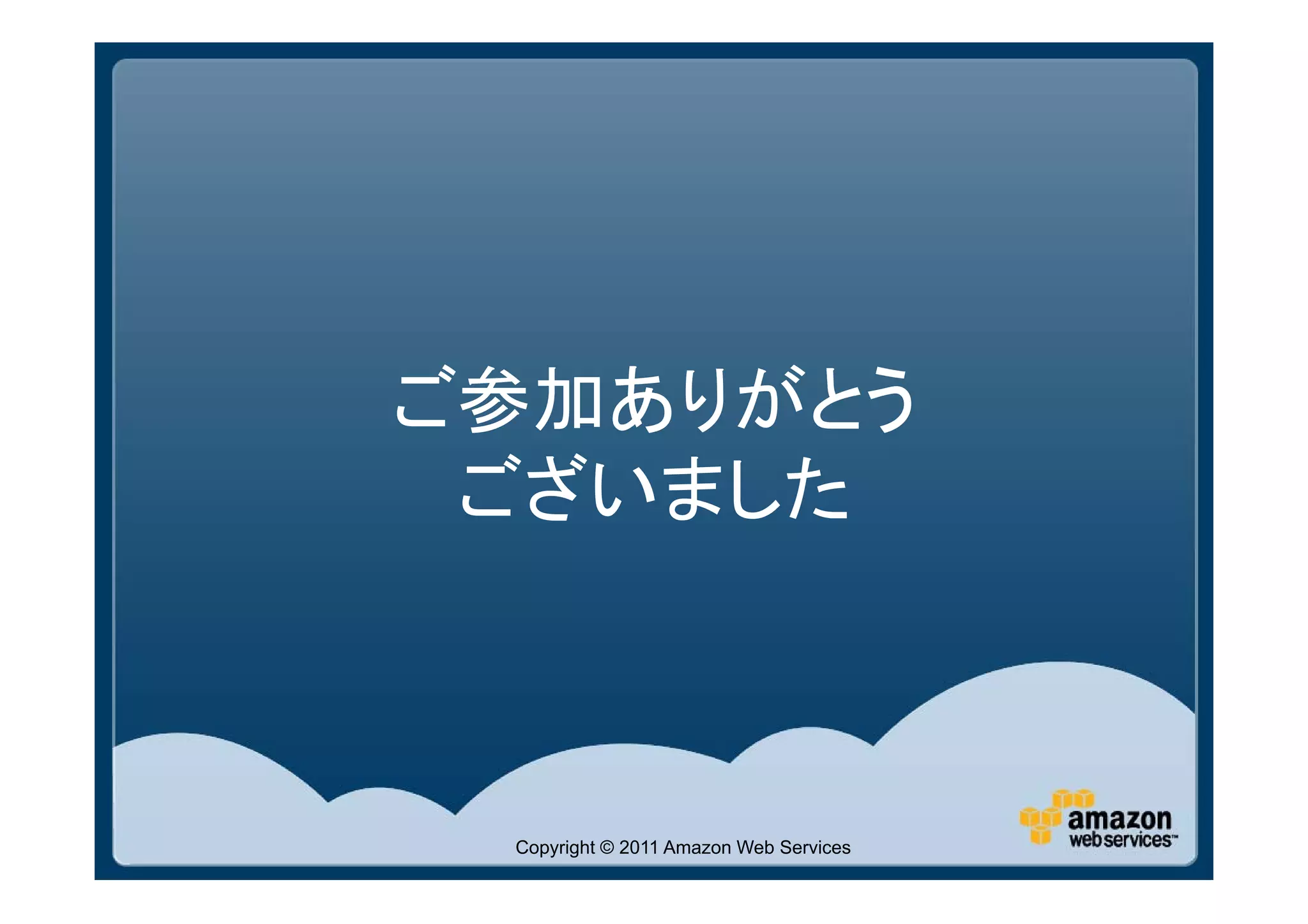 ご参加ありがとう
 ございました



 Copyright © 2011 Amazon Web Services
 