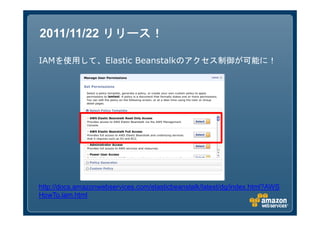 2011/11/22 リリース！

IAMを使用して、Elastic Beanstalkのアクセス制御が可能に！




http://docs.amazonwebservices.com/elasticbeanstalk/latest/dg/index.html?AWS
HowTo.iam.html
 