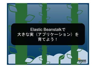 Elastic Beanstalkで
大きな実（アプリケーション）を
       育てよう！
 