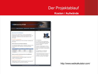 Der Projektablauf
   Kosten / Aufwände




       http://www.webkalkulator.com/
 