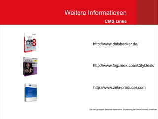 Weitere Informationen
                         CMS Links




            http://www.databecker.de/




            http://www.fogcreek.com/CityDesk/




            http://www.zeta-producer.com




        Die hier gezeigten Beispiele stellen keine Empfehlung der VisionConnect GmbH dar
 