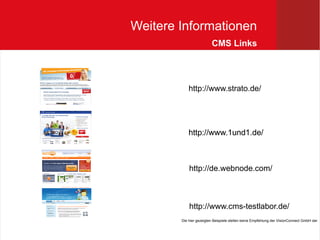 Weitere Informationen
                         CMS Links




            http://www.strato.de/




            http://www.1und1.de/



            http://de.webnode.com/



            http://www.cms-testlabor.de/
        Die hier gezeigten Beispiele stellen keine Empfehlung der VisionConnect GmbH dar
 