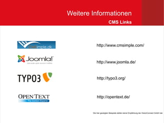 Weitere Informationen
                         CMS Links




            http://www.cmsimple.com/



            http://www.joomla.de/


            http://typo3.org/



            http://opentext.de/


        Die hier gezeigten Beispiele stellen keine Empfehlung der VisionConnect GmbH dar
 
