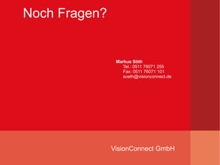 Noch Fragen?


                Markus Söth
                   Tel.: 0511 76071 255
                   Fax: 0511 76071 101
                   soeth@visionconnect.de




               VisionConnect GmbH
 