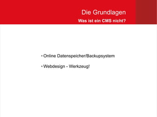 Die Grundlagen
                    Was ist ein CMS nicht?




   Online Datenspeicher/Backupsystem

   Webdesign - Werkzeug!
 