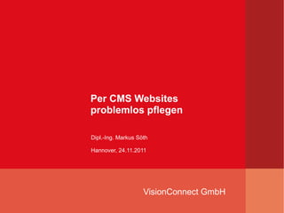 Per CMS Websites
problemlos pflegen

Dipl.-Ing. Markus Söth

Hannover, 24.11.2011




                    VisionConnect GmbH
 
