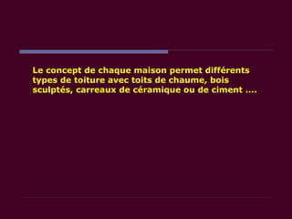 Le concept de chaque maison permet différents
types de toiture avec toits de chaume, bois
sculptés, carreaux de céramique ou de ciment ....
 